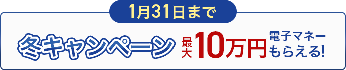 1月31日まで冬キャンペーン最大10万円電子マネーもらえる!