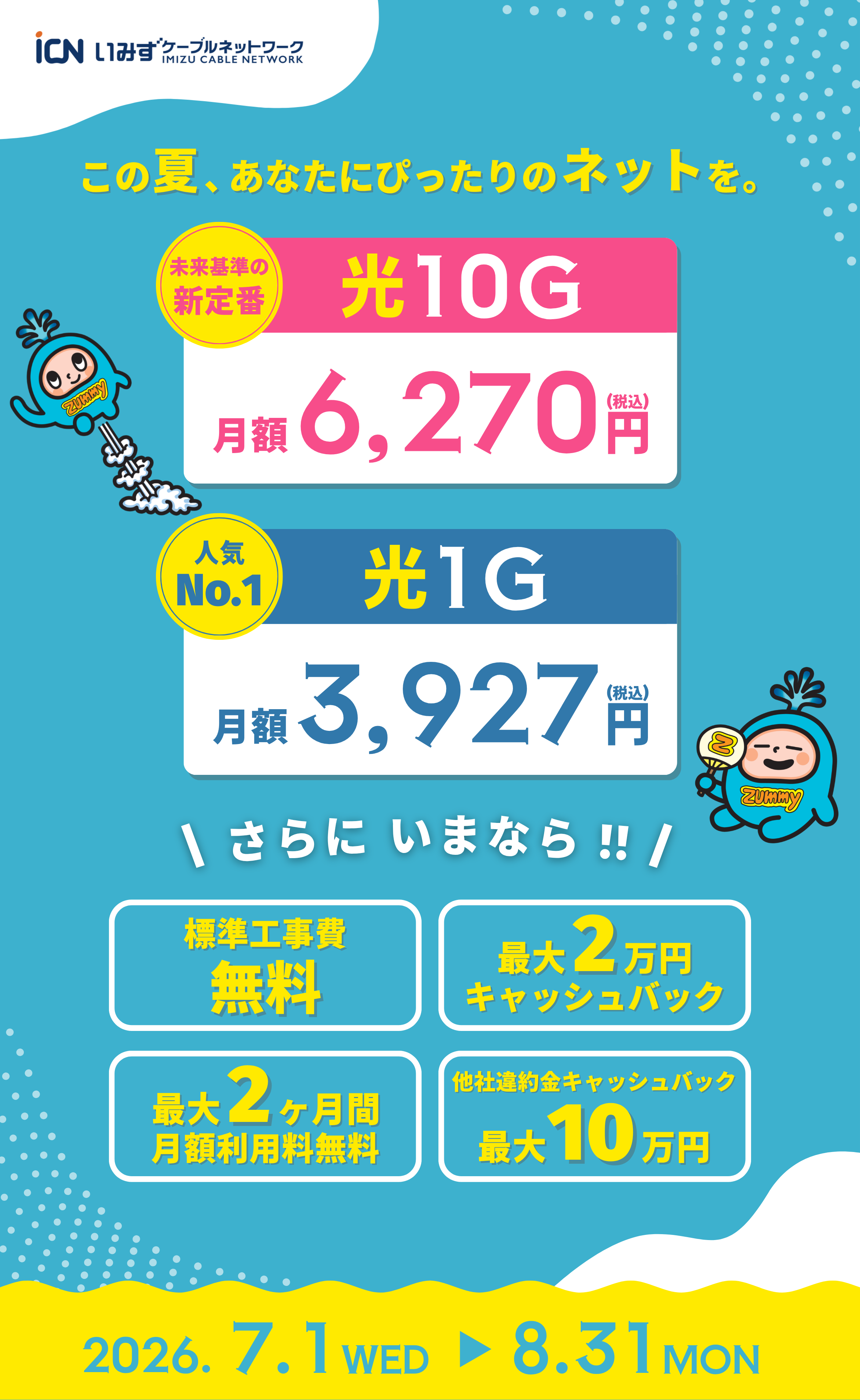 この夏、あなたにぴったりのネットを。射水ケーブルネットワークの夏キャンペーン。速さ重視派の光10Gが月額6,270円(税込)、安さ重視派の光1Gが月額3,927円(税込)。標準工事費無料、最大2万円キャッシュバック、最大2ヶ月間月額利用料無料、他社違約金キャッシュバック最大10万円。2026年7月1日〜8月31日まで。