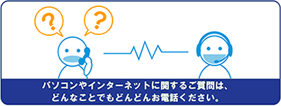 パソコンやインターネットに関するご質問は、どんなことでもどんどんお電話ください。