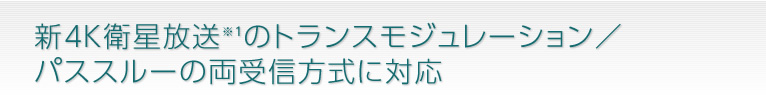 新4K衛星放送※1のトランスモジュレーション／パススルーの両受信方式に対応 