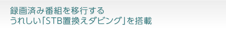 録画済み番組を移行するうれしい「STB置換えダビング」を搭載