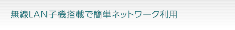 無線ＬＡＮ子機搭載で簡単ネットワーク利用