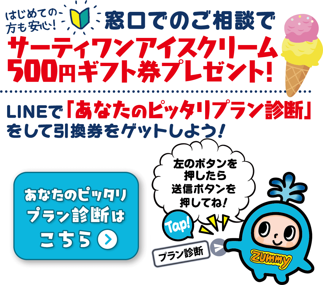 はじめての方も安心! 窓口でのご相談でサーティ湾アイスクリーム500円ギフト券プレゼント! LINEで「あなたのピッタリプラン診断」をして引換券をゲットしよう!QRコードを読み込んだら送信ボタンを押してね！